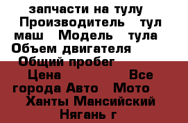 запчасти на тулу › Производитель ­ тул-маш › Модель ­ тула › Объем двигателя ­ 200 › Общий пробег ­ ----- › Цена ­ 600-1000 - Все города Авто » Мото   . Ханты-Мансийский,Нягань г.